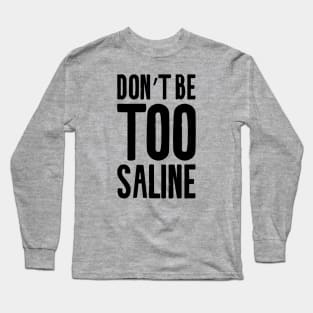 Don't be too saline Long Sleeve T-Shirt